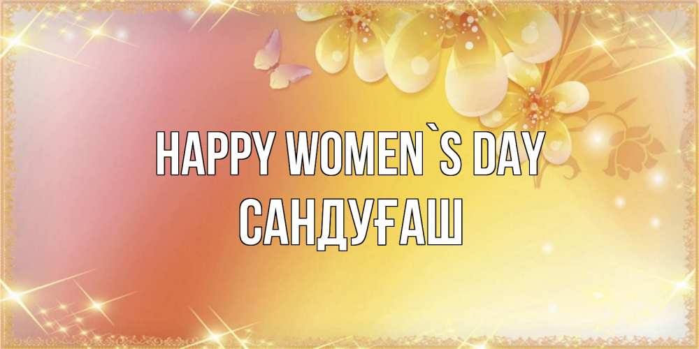 Greetings card с именем, САНДУҒАШ happy women`s day бесплатные открытки на международный женский день Greetings with text for free download 
